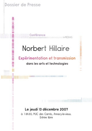 Dossier de Presse




              Conference
                                         I>MEDIAS




        Norbert Hillaire
           dans les arts et technologies




       à 18h30, MJC des Carrés, Annecy-le-vieux,
                    Entrée libre
 