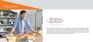 Prima vaření
Zábavný, lifestylový pořad nejen o vaření. Edukativně o surovinách, jejich původu a receptech
na jejich zpracování. S moderátorkou Marií Doležalovou a kuchařem Martinem Škodou. Hrdinou
kuchyně je vždy jedna surovina z místních zdrojů (např. švestka, kozí sýr, dýně, losos aj.). Za pů-
vodem „hrdiny“ se vydáváme na místa, kde se mu nejlépe daří, kde ho chovají či pěstují opravdoví
odborníci, kteří odhalí mnoho zajímavostí a důležitých informací.
 