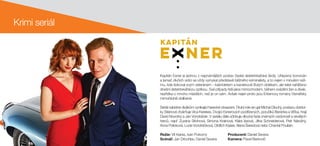 Krimi seriál
Kapitán Exner je jednou z nejznámějších postav české detektivkářské školy. Uhlazený bonviván
a lamač dívčích srdcí se vždy vymykal představě běžného kriminalisty, a to nejen v minulém reži-
mu, kde šokoval svým veteránem – kabrioletem a kanárkově žlutým oblekem, ale také nahlíženo
dnešní detektivkářskou optikou. Své případy řeší jaksi mimochodem, během svádění žen a dívek,
nezřídka o mnoho mladších, než je on sám. Avšak nejen proto jsou Erbenovy romány čtenářsky
mimořádně oblíbené.
Seriál nabídne divákům vynikající herecké obsazení. Titulní role se ujal Michal Dlouhý, postavu doktor-
ky Steinové ztvárňuje Vica Kerekes. Dvojici Exnerových podřízených, poručíků Beránka a Vlčka, hrají
David Novotný a Jan Vondráček. V seriálu dále účinkuje dlouhá řada známých osobností a skvělých
herců, např. Zuzana Stivínová, Simona Krainová, Klára Issová, Jitka Schneiderová, Petr Nárožný,
Anna Polívková, Lucie Vondráčková, Oldřich Kaiser, Alena Šeredová nebo Chantal Poullain.
Režie: Vít Karas, Ivan Pokorný 		 Producent: Daniel Severa		
Scénář: Jan Drbohlav, Daniel Severa 	 Kamera: Pavel Berkovič
 