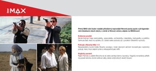 Královna pouště
Nicole Kidman hraje cestovatelku, spisovatelku, archeoložku, objevitelku, kartografku a političku
Gertrude Bell, která na začátku 20. století našla svobodu až v pouštích Středního východu.
Policajt z Beverly Hills 1–3
Nezastavitelný komik Eddie Murphy exceluje v trojici slavných akčních komedií jako nezkrotný
policajt, který mluví stejně rychle a nebezpečně jako střílí.
Anglický pacient
Ralph Fiennes a Juliette Binoche se do sebe zamilují všemu navzdory. Tragický romantický příběh
na pozadí sklonku druhé světové války získal úctyhodných devět Oscarů.
Prima MAX vám bude i nadále přinášet ty nejnovější filmové pecky spolu s již legendár-
ními klasikami všech žánrů, s nimiž si filmové večery užijete na MAXimum!
 
