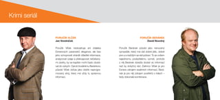 PORUČÍK VLČEK
Jan Vondráček
PORUČÍK BERÁNEK
David Novotný
Poručík Vlček nedosahuje ani zdaleka
Exnerových parametrů elegance, ale bez
jeho schopnosti shánět důležité informace,
analyzovat údaje a překvapovat nečekaný-
mi závěry, by se kapitán mohl často dostá-
vat do úzkých. Oproti žoviálnímu Beránkovi,
působí Vlček občas jako dobře naprogra-
movaný stroj, který má vždy tu správnou
informaci.
Poručík Beránek působí jako nenucený
sympaťák, který má rád dobré jídlo, dobré
pivo a s každým se rád pobaví. To se ovšem
nejednomu podezřelému vymstí, protože
z něj Beránek dokáže dostat víc informací
než by dotyčný rád. Zatímco Vlček je pro
Exnera zdrojem exaktních informací, Berá-
nek je pro něj zdrojem postřehů o lidech –
tedy dokonalá kombinace.
Krimi seriál
 