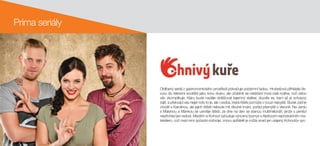 Prima seriály
Oblíbený seriál z gastronomického prostředí pokračuje podzimní řadou. Hrubešová přihlásila Ve-
runu do televizní soutěže jako svou dceru, ale účastnit se natáčení musí celá rodina, což celou
věc zkomplikuje. Kláru bude nadále obtěžovat tajemný stalker, dozvíte se, kam až je schopný
zajít, a překvapí vás nejen kdo to je, ale i osoba, která Kláře pomůže v nouzi nejvyšší. Burák začne
chodit s Karolínou, ale jejich štěstí nebude mít dlouhé trvání, pořád přemýšlí o Veruně. Na Jardu
s Malvínou a Mankou se usměje štěstí, ze dne na den se stanou multimilionáři, jenže s penězi
nepřichází jen radost. Mezitím si Kohout vybuduje výnosný byznys s Alešovým reprodukčním ma-
teriálem, což mezi nimi způsobí rozbroje, znovu spřátelit je může snad jen utajený Kohoutův syn.
 