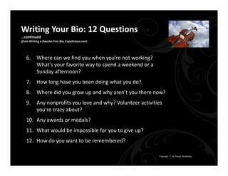 Writing Your Bio: 12 Questions
…continued
(from Writing a Douche‐Free Bio, Copylicious.com)




   6.      Where can we fi...