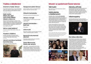 26 27
Silvestr ve společnosti České televize
168 hodin
Nora Fridrichová provede silvestrovským vydáním
oblíbeného pořadu.
Velká plavba
s Waldemarem
Mimořádný večer k nedožitým 85. narozeninám
Waldemara Matušky plný hudebních čísel spojený
s oslavou Silvestra, ke kterému Matuška neodmyslitelně
patřil. Nezapomenutelné písně v podání špičkových
interpretů střídají vzpomínky na bouřliváka Waldu, a to
z úst jeho kolegů a přátel. Ke slovu se dostanou také
archivní ukázky, jejichž prostřednictvím si Waldemara
Matušku divák živě připomene.
Program doprovodí dekorace v retro stylu. Podium
připomene hned několik lásek Waldemara Matušky –
loď, na kterou se chtěl nechat najmout, když byl mladík,
dálky a toulání, které ho vždy lákaly, a v neposlední řadě
i hospodu, kde ho bylo všude plno a kde bavil lidi blízké
i úplně cizí. Aranží slavných písní Waldemara Matušky
se ujala legenda televizní zábavy hudebník a dirigent
Václav Hybš.
večerem provede: Martin Dejdar | účinkují: Jiří Suchý, Eva Pilarová,
Jaroslav Satoranský, Jaromír Hanzlík, Josef Zíma, Pavlína Filipovská,
Petra Černocká, Jitka Zelenková, Jitka Zelenohorská, Petr Kolář,
Václav Noid Bárta, Monika Absolonová, Jan Cina, Jiří Korn,
Ondřej Ruml, Aleš Háma, Tomáš Ringel
Zázraky přírody
Do silvestrovského dílu pořadu Zázraky přírody tvůrci
připravili témata, která mají v duchu oslav konce
roku především pobavit. Poslední Zázraky přírody
tohoto roku tak nabídnou velký rytířský souboj obou
moderátorů, vtipné sestřihy z natáčení i ze zvířecí říše
a několik pokusů ve studiu. Například jak pomocí
znalosti chemie ochladit šampaňské.
Všechnopárty
Legendární zábavná talk show Karla Šípa se představí ve
svém speciálním silvestrovském vydání. Témata večera budou
rozebírána s humorem a nadhledem Karlu Šípovi vlastním.
Do roka a do dna
Pavel Zedníček a Jana Paulová si opět do malebných
prostor vinárny a pivnice pozvou známé osobnosti
z českého showbyznysu, aby společně s nimi oslavili
konec letošního roku. Tato dvě prostředí se budou
tradičně v pořadu pravidelně střídat. Kromě veselých
historek a vtipů nebudou chybět ani známé hity
v podání hostů, které doprovodí Kapela Karla Cóna.
Diváci uvidí například Danu Morávkovou,
Vandu Hybnerovou, Ladislava Županiče,
Romana Šmuclera a Petra Vondráčka. Letošní
natáčení se uskuteční v Pivovaru Dalešice, na místě,
kde vznikl legendární film Postřižiny.
Tradice a náboženství
Znamení a rituály: Vánoce	
Dokumentární pořad ukazující, že kouzlo nejznámějších
svátků roku nespočívá v nadbytku dárků a v konzumu,
ale ve spoluprožívání dávného tajemného mystéria.
Naše tradice:
Štědrý den, Boží
hod a Svatý Štěpán,
Silvestr a Nový rok
Miroslav Táborský představuje na známých i méně
známých zvycích našich předků vytrácející se podobu
tradičního Štědrého dne, odhaluje tradiční podobu dvou
vánočních svátečních dní a tajemství svatoštěpánského
koledování. Představí i bujaré dějiny posledního dne
roku a počátku roku nového.
Kde se vzaly betlémy?
Dokument o původu tradice betlémů v Itálii a u nás.
režie: P. Chovanec
Poselství z Betléma
Zamyšlení nad otázkou, proč slavíme Vánoce
a v čem spočívá skutečný odkaz narození Krista.
Vyprávění Tomáše Halíka a Marka Ebena.
Vánoční promluva kardinála
Dominika Duky
Štědrovečerní zamyšlení kardinála Duky.
	
Nezapomenutelné Vánoce
Vánoční melodie v podání monumentálního sboru
Mormon Tabernacle a hvězdných sólistů.
Půlnoční bohoslužba
Přímý přenos půlnoční mše ze Slezské Ostravy.
Vánoce v Evropě
O zvycích spojených se slavením vánočních svátků
v různých zemích.
Vánoční bohoslužba –
Boží hod
Přímý přenos
Urbi et orbi
Přímý přenos tradičního vánočního požehnání papeže
z balkonu svatopetrské baziliky ve Vatikánu.
Novoroční ekumenická
slavnost
Přímý přenos setkání lidí dobré vůle a nejvyšších
představitelů křesťanských církví.
Česká filharmonie:
Česká mše vánoční
„Hej, mistře!“ – neodmyslitelný symbol Vánoc.
Nejpopulárnější kompozice Jakuba Jana Ryby
v podání Alžběty Poláčkové, Veroniky Hajnové,
Petra Nekorance, Jana Šťávy, komorního sboru
En arché, smíšeného pěveckého sboru Česká píseň
a Česká filharmonie za řízení Jiřího Bělohlávka.
scénář a režie: J. Semschová
režie: R. Chudoba
režie: M. Nešlehová a O. Kallus
režie: O. Reif
 