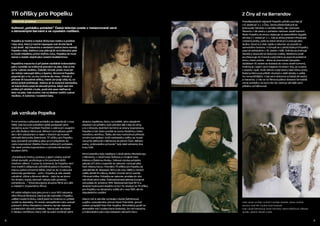 98
Tři oříšky pro Popelku
Úterý 26. prosince
Kultovní „pohádku pohádek“ Česká televize uvede v restaurované verzi
s obnovenými barvami a ve vysokém rozlišení.
Jak vznikala Popelka
První zmínka o přípravě pohádky se objevila již v roce
1960, kde byl pod scénářem ještě podepsán jeho
skutečný autor František Pavlíček s vášnivým zaujetím
pro dílo Boženy Němcové. Během normalizace patřil
ale k těm zakázaným a nejen v titulcích jej musela
nahradit Bohumila Zelenková. Tři oříšky pro Popelku
byly původně zamýšleny jako první příspěvek do
cyklu koprodukcí Zlatého fondu světových pohádek.
Tak také vznikla koprodukce s východoněmeckým
studiem DEFA.
„Pohádkové motivy, postavy a jejich vztahy scénář
citlivě domýšlí, prohlubuje a činí pocitově bližší
dnešním dětem. V praxi to znamená, že Popelka není
ona tradiční ušlápnutá ukřivděná pasivní chudinka,
kterou potká ohromné štěstí, když se do ní zakouká
dokonalý gentleman – princ. Popelka je zde veselé,
odvážné, citlivé a šikovné děvče – dalo by se skoro
říci dnešní, kdyby zároveň nebyla tolik poeticky
pohádková…“ (Dramaturgická skupina filmů pro děti
a mládež k chystanému filmu)
Při volbě režiséra byla jako první v roce 1972 oslovena
Věra Plívová-Šimková, která se ale rozhodla z Popelky
udělat moderní dívku, která jezdí na motorce a s přáteli
vyráží na diskotéky. Po tomto neúspěšném tahu scénář
putoval k Jiřímu Menzelovi, kterému byl ale nakonec
z politických důvodů odebrán. Teprve pak se dostal
k Václavu Vorlíčkovi, který měl na svém kontě již velmi
divácky úspěšnou Dívku na koštěti. Jeho zásadním
zásahem do příběhu bylo přenést děj z léta do zimy,
a to z důvodu dodržení termínů ze strany koprodukce.
Popelka si tak často povídá se sovou Rozárkou místo
rosničkou Jeničkou. Štábu ale toto rozhodnutí přineslo
mnoho komplikací. Kvůli nedostatku sněhu se musel
narychlo stěhovat z Německa do jižních Čech. Během
scény „královského průvodu“ byly také odcizeny dva
kusy kůží.
Zimní exteriéry byly natáčeny v okolí zámku Moritzburgu
v Německu, v okolí hradu Švihova a v krajině mezi
Klatovy a Železnou Rudou. Celková výroba pohádky
zabrala 227 dnů a rozpočet se nakonec vyhoupl přes
čtyři miliony korun. Premiéra Tří oříšků pro Popelku se
uskutečnila 16. listopadu 1973 a do roku 1989 ji v kinech
viděly téměř tři miliony diváků. Kromě nich jI ocenila
i filmová kritika. Pohádka se nakonec prodala do více
než třiceti zemí světa. Československá televize jI poprvé
odvysílala 24. prosince 1974. Sledovanost byla 94 % a
divácké hodnocení dosáhlo na 8,2. Po revoluci se Tři oříšky
pro Popelku na obrazovky vrátily až v roce 1991, ale do
dopoledního vysílání.
Hlavní roli si zahrála vynikající Libuše Šafránková
a jejího vytouženého prince Pavel Trávníček, jemuž
ovšem propůjčil hlas Petr Svojtka. Mimořádný podíl na
atmosféře má i hudba Karla Svobody. Do rolí macechy
a královského páru byli obsazeni němečtí herci.
režie: Václav Vorlíček | scénář: František Pavlíček, Václav Vorlíček
kamera: Josef Illík | hudba: Karel Svoboda
hrají: Libuše Šafránková, Pavel Trávníček, Helena Růžičková, Vítězslav
Jandák, Vladimír Menšík a další
Popelka je hodná a hezká dívka bez matky a posléze
i bez otce, který ji nechá napospas své druhé ženě
a její dceři. Její macecha a nevlastní sestra Dora nemají
Popelku rády. Zatímco ony plánují jít na královský ples
a vnutit mladému princi Dořinu ruku, Popelka se musí
starat o statek stejně jako ostatní služebnictvo.
Popelčina macecha si při jedné návštěvě královského
páru vymůže na královně pozvání na ples, kde si má
princ vybrat nevěstu. Čeledín Vincek proto musí jet
do města nakoupit látky a šperky. Skromná Popelka
poprosí jen o to, co mu cvrnkne do nosu. Vincek jí
přiveze tři kouzelné oříšky, které ukrývají vždy to, co
dívka právě potřebuje. Jednou je to lovecká kamizolka,
ve které dívka poprvé okouzlí prince, když nad ním
zvítězí při střelbě z kuše, podruhé zase nádherné
šaty na ples, kde si princ má na žádost rodičů vybrat
nevěstu. A nakonec i svatební šaty.
Z Číny až na Barrandov
Pravděpodobně nejstarší Popelčin příběh pochází již
z 9. století př. n. l. z Číny. Tamní předchůdkyně se
jmenovala Yehshen a neměla oříšky, ale rybí kosti.
Macechu i zlé sestry v pohádce nakonec zavalí kamení.
Motiv Popelky se znovu objevuje ve starověkém Egyptě,
zhruba v 1. století př. n. l., kde je dívka jménem Rhodopis
unesena piráty, poté se stává otrokyní a pracuje jako
služka. Osud si ji však najde a nakonec se provdá za
samotného faraona. V Evropě se s předchůdkyní Popelky
poprvé setkáváme v 16. století v Itálii, hrdinka se jmenuje
Zezolla a dopouští se dokonce vraždy. Nedlouho poté
se přesunuje do Francie a její jméno je poprvé podobné
tomu, které známe – dívka se jmenovala Upopelec.
Začátkem 19. století se dostává do rukou bratři Grimmů,
hrdinka je v jejich verzi trápena mnohem více, je nucena
v popelu i spát. Kvůli střevíci si její sestry také řežou prsty.
Božena Němcová příběh obohatí o další detaily a udělá
ho romantičtějším. V její verzi dokonce scházejí zlé sestry
a macecha. U nás se na filmová plátna dostane černobílá
verze pohádky na konci 60. let, která je věrnější verzi
příběhu od Němcové.
 