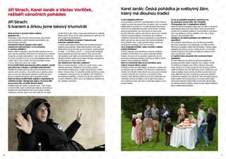 10 11
Jiří Strach:
S Ivanem a Jirkou jsme takový triumvirát
Mezi prvním a druhým dílem uběhlo
jedenáct let…
Chtěl jsem, když už se do toho pustíme, aby scénář
byl neprůstřelný, a jestli nebude neprůstřelný, tak
žádná dvojka nebude.
Scenárista Marek Epstein také nebyl
zastáncem pokračování, co ho přivedlo
k novému příběhu?
Marek přišel s nápadem, aby Pán Bůh poslal ty dva na
zem, ale bez převleků. Řekl jsem mu tehdy, že to nebude
fungovat, protože vtip je přeci v tom, že lidé nevědí, že
je to čert a anděl. A on mi na to odpověděl geniální větu.
„Jeden den v roce to jde!“ A to byl spouštěcí impuls
k tomu, abychom celou věc rozjeli.
První Anděl Páně zaznamenal velký úspěch, neměl
jste přece jen rozpaky v pohádce pokračovat?
Natáčením dvojky jsme se tak trochu postavili na start
závodu sami se sebou. To je velký risk a odvaha, ale já
bych se tam ani nepostavil, kdybych nevěřil, že mám
formu a dobře namazané lyže v podobě scénáře.
Když se řekne Anděl Páně, každý si vzpomene na
ústřední dvojici. Neměl jste obavu, že herce dělí
od prvního dílu už příliš dlouhá doba?
Důležité bylo, jak budou fungovat kluci – Ivan Trojan
a Jirka Dvořák. Jejich chemie tam stále je a je dokonce
zralejší než před jedenácti lety. Kluci hrajou zkrátka
nebeskou exhibici. Jsem moc rád a těší mě, že nejen
Anděl Páně 2, ale vůbec moje práce přitahuje ty nejlepší
české herce. Že se na ně můžu spolehnout, opřít se o ně,
že si vzájemně důvěřujeme.
S Jiřím Dvořákem a Ivanem Trojanem jste
nakonec natáčeli často...
Z nás tří vznikl takový triumvirát, kde na sebe absolutně
slyšíme a jsme sehraní. Moje režie spočívá v tom, že já
třeba řeknu po prvním jetí, po první klapce: „Ivane, já bych
to chtěl…“ a on řekne: „Já vím…“. A to je prostě nevídaný.
Jaká je spřízněnost duší, ale i názorů, na to, jak ten film
má vypadat, co je vtipný, co bude bavit lidi a co baví nás.
Takže ta chemie uzrála a já si myslím, že tady, ve dvojce se
zhodnocuje to co jsme natrénovali.
Jak obtížné pro Vás bylo natáčení?
Bylo to hodně náročné – točilo se v zimě, často v noci,
střídaly se lokace. Důležité je, že na filmu se dala
dohromady skvělá parta, a nejen herecká, ale v celém
štábu. Producentky mi vytvořily skvělé podmínky, jedny
z nejlepších, jaké jsem kdy na natáčení měl. Potřebuju
být obklopen parťáky, s kterými se dá film utáhnout. Je
to velmi důležité a věřím tomu, že nálada při natáčení se
do výsledku promítne.
Jiří Strach, Karel Janák a Václav Vorlíček,
režiséři vánočních pohádek
Karel Janák: Česká pohádka je svébytný žánr,
který má dlouhou tradici
O čem Nejlepší přítel je?
Je to pohádka o jednom z podřadnějších čertů, který je
vyslán na svět, aby opravil díru do pekla. Tam mu zavoní
nějaké jídlo a ukradne ho. To jídlo ale patří dřevorubci
Ondrovi a na další jídlo bohužel nemá peníze. Protože
peklo je spravedlivé, tak toho čerta za trest pošle
sloužit oběti jeho zločinu tak dlouho, dokud ten chudák
nebude opravdu šťastný. Potrestaný čert nejdříve
mladému dřevorubci slouží a postupně mu pomáhá ke
štěstí. Jak jde čas, tak se mezi nimi vytvoří přátelství.
Samozřejmě, že je i v této pohádce láska. Ondra se
zamiluje do komtesy a čert do kuchařky.
Je to originální příběh, nebo vychází z nějaké
známé předlohy?
Scénář napsala Lucie Konášová, autorka úspěšné
pohádky Anděl Páně. Je to úplně originální příběh.
Myslím, že Lucce se ho povedlo napsat tak, že má
parametry klasické pohádky, která by se klidně mohla
zařadit mezi pohádkové velikány.
Není to rozhodně Vaše první pohádka, jaký
máte k tomuto žánru vztah?
Pohádky a filmy pro děti dělám už dlouho, a kdyby mě
to nebavilo, tak to nedělám. Na takových projektech je
skvělé, že si člověk může dovolit více pracovat s fantazií
a může si dovolit věci, které by v normálním filmu
nemohl. Také dětské publikum je o moc vděčnější, ale
i přísnější, když je to nebaví, tak to dají hned najevo.
Za to když je to baví, tak vám to dají také najevo a to je
hrozně hezké.
To že, je pohádka úspěšná, znamená i to,
že nezaujme pouze děti, ale i dospělé.
Přistupujete tak i k Nejlepšímu příteli?
Obecně vánoční pohádky nejsou jen pro děti. O Vánocích
před televizí často sedí celá rodina. Proto ani primárně
necílím jen na dětské publikum. Kromě dětí to musí bavit
mě, moji přítelkyni, mámu, babičku. Chci, aby si diváci
Vánoce i díky pohádce užili.
Myslíte si, že česká pohádka má nějaká svá
specifika?
Samozřejmě. Specifické je už to, že filmová pohádka
jako žánr jinde skoro ani neexistuje. Ve světě se místo
filmových pohádek natáčí hlavně fantasy. I Disney natáčí
pohádku jen jednou za čas, a když už, tak v ní má také
hodně fantasy prvků. Česká pohádka je svébytný žánr,
který má dlouhou tradici.
A v jakém stavu je podle Vás současná česká
pohádka?
Je velmi těžké se srovnávat se starými pohádkami,
protože pohádky časem zrají jako víno. Kdyby v době
Tří oříšků pro Popelku bylo ČSFD a filmoví kritici jako
dnes, asi by si na ni taky smlsli. Ale tím, že jsme ji všichni
viděli už tolikrát, tak nám přirostla k srdci, a také svou roli
hraje nostalgie. Je ale pravda, že dříve na práci bylo více
času. Měli jste více času na přípravu i samotné natáčení
a všichni se natáčení více věnovali. Teď má každý spoustu
jiných kšeftů. Na druhou stranu nyní zase máme lepší
technické možnosti. Netroufám si hodnotit, ale doufám,
že některé dnešní pohádky časem budou stejně oblíbené
jako ty ještě starší pohádky.
 