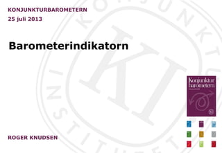Barometerindikatorn
KONJUNKTURBAROMETERN
25 juli 2013
ROGER KNUDSEN
 