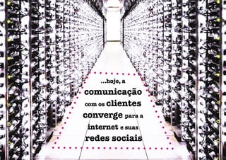 ...hoje, a

comunicação
com os clientes
converge para a
 internet e suas
redes sociais
 