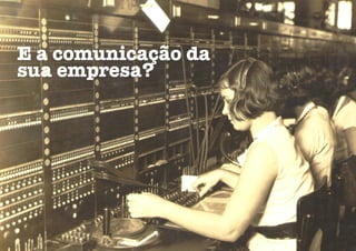 E a comunicação da
sua empresa?
 