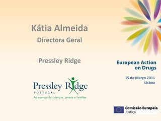 Kátia Almeida
 Directora Geral

 Pressley Ridge

                   15 de Março 2011
                             Lisboa
 