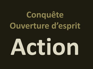 Conquête
Ouverture d’esprit

Action
 