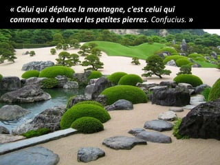 « Celui qui déplace la montagne, c'est celui qui
commence à enlever les petites pierres. Confucius. »
 