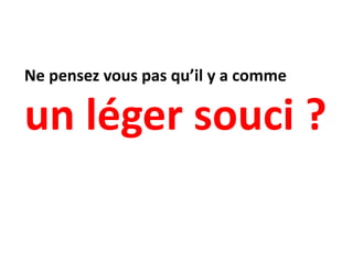 Ne pensez vous pas qu’il y a comme

un léger souci ?
 