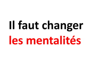Il faut changer
les mentalités
 