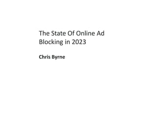 The State Of Online Ad
Blocking in 2023
Chris Byrne
 