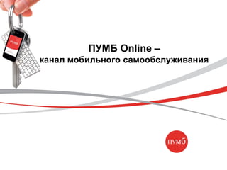 ПУМБ Online –
канал мобильного самообслуживания
 