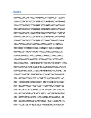  HEX file
-------------------------------------------------------------------------------------------------
:100000000C9461000C947E000C947E000C947E0095
:100010000C947E000C947E000C947E000C947E0068
:100020000C947E000C947E000C947E000C947E0058
:100030000C947E000C947E000C947E000C947E0048
:100040000C94F5000C947E000C947E000C947E00C1
:100050000C947E000C947E000C947E000C947E0028
:100060000C947E000C947E00000000080002010049
:100070000003040700000000000000000102040863
:100080001020408001020408102001020408102002
:10009000040404040404040402020202020203032E
:1000A00003030303000000002300260029000000D2
:1000B0000000250028002B0000000000240027007D
:1000C0002A0011241FBECFEFD8E0DEBFCDBF11E064
:1000D000A0E0B1E0E2E3F5E002C005900D92AA30A5
:1000E000B107D9F721E0AAE0B1E001C01D92A53126
:1000F000B207E1F70E9487020C9497020C9400006B
:1001000060E0809108010E94EE0160E080910601AC
:100110000E94EE0160E0809104010E94EE0160E027
:10012000809102010E94EE0161E080910A010E942B
:10013000EE0161E0809100010C94EE01EF92FF92DC
:100140000F931F93CF93DF93809108010E945D026C
:100150007C01809106010E945D028C018091040166
:100160000E945D02EC01809102010E945D02EA940E
:10017000EF2879F460E0809100010E94270268EC8A
 