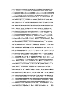 :10031000CF900895789484B5826084BD84B581605F
:1003200084BD85B5826085BD85B5816085BDEEE6FD
:10033000F0E0808181608083E1E8F0E010828081DC
:1003400082608083808181608083E0E8F0E080814A
:1003500081608083E1EBF0E0808184608083E0EB6A
:10036000F0E0808181608083EAE7F0E08081846052
:1003700080838081826080838081816080838081AE
:10038000806880831092C1000895833081F028F442
:10039000813099F08230A1F008958730A9F088303B
:1003A000B9F08430D1F4809180008F7D03C08091BA
:1003B00080008F7780938000089584B58F7702C086
:1003C00084B58F7D84BD08958091B0008F7703C080
:1003D0008091B0008F7D8093B0000895CF93DF931C
:1003E00090E0FC01E458FF4F2491FC01E057FF4FDF
:1003F0008491882349F190E0880F991FFC01E8540B
:10040000FF4FA591B49182559F4FFC01C591D491A6
:100410009FB7611108C0F8948C91209582238C932A
:10042000888182230AC0623051F4F8948C91322F73
:10043000309583238C938881822B888304C0F89421
:100440008C91822B8C939FBFDF91CF9108950F9356
:100450001F93CF93DF931F92CDB7DEB7282F30E0E5
:10046000F901E859FF4F8491F901E458FF4F1491C5
:10047000F901E057FF4F04910023C9F0882321F0D0
:1004800069830E94C5016981E02FF0E0EE0FFF1F34
:10049000E255FF4FA591B4919FB7F8948C916111EB
 