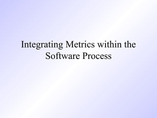 Integrating Metrics within the
Software Process
 