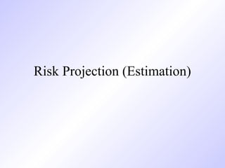 Risk Projection (Estimation)
 