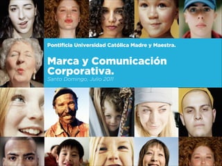 Pontiﬁcia Universidad Católica Madre y Maestra.

!

Marca y Comunicación
Corporativa.
Santo Domingo, Julio 2011

 