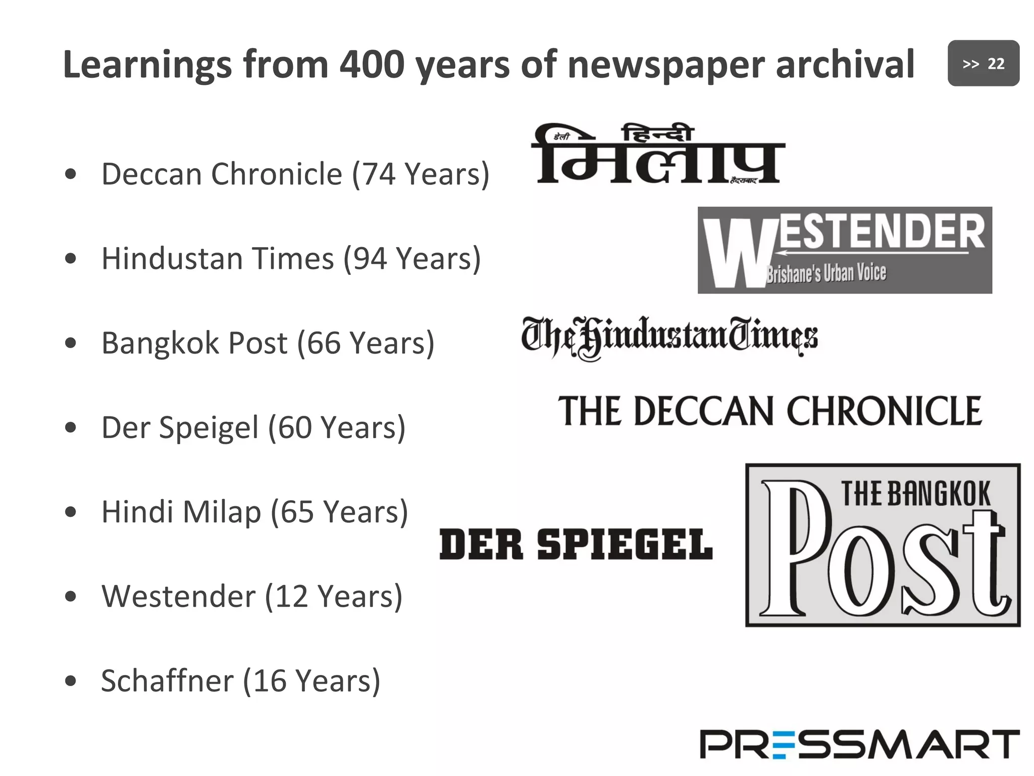 Learnings from 400 years of newspaper archival Deccan Chronicle (74 Years) Hindustan Times (94 Years) Bangkok Post (66 Years) Der Speigel (60 Years) Hindi Milap (65 Years) Westender (12 Years) Schaffner (16 Years) 
