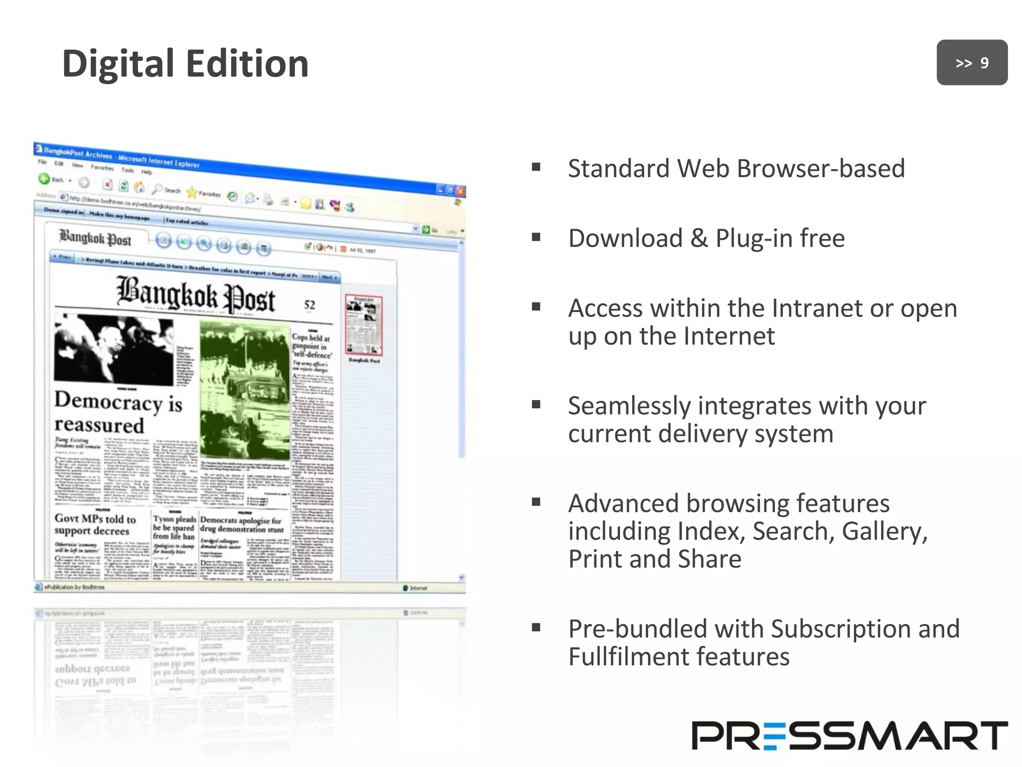 Digital Edition Standard Web Browser-based Download & Plug-in free Access within the Intranet or open up on the Internet Seamlessly integrates with your current delivery system Advanced browsing features including Index, Search, Gallery, Print and Share Pre-bundled with Subscription and Fullfilment features 