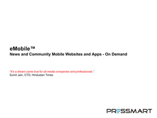 eMobile™  News and Community Mobile Websites and Apps - On Demand “ It’s a dream come true for all media companies and professionals.” Sumit Jain, CTO, Hindustan Times 