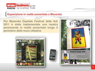 Esposizione in realtà aumentata a Macerata

Per Macerata Ospitale Festival delle Arti
2011 è stata implementata una mostra
permanente in realtà aumentata lungo il
perimetro delle mura cittadine




                                               12
 