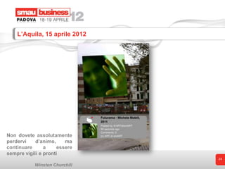 L’Aquila, 15 aprile 2012




Non dovete assolutamente
perdervi    d’animo,     ma
continuare      a     essere
sempre vigili e pronti
                                24

            Winston Churchill
 