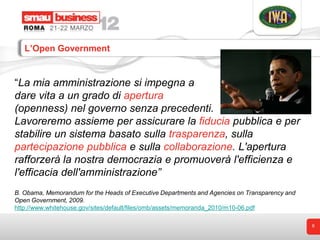 L’Open Government


“La mia amministrazione si impegna a
dare vita a un grado di apertura
(openness) nel governo senza pre...