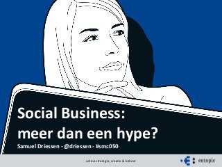 27 mei 2013 online strategie, creatie & beheer
Social Business:
meer dan een hype?
Samuel Driessen - @driessen - #smc050
online strategie, creatie & beheer
 