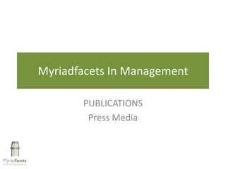 Myriadfacets In Management

       PUBLICATIONS
        Press Media
 