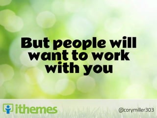 But people will
 want to work
  with you

            @corymiller303
 
