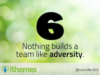 6
  Nothing builds a
team like adversity.
                 @corymiller303
 