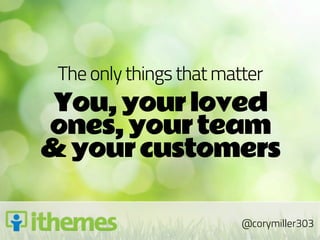 The only things that matter
You, your loved
ones, your team
& your customers

                         @corymiller303
 