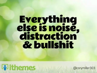 Everything
else is noise,
distraction
 & bullshit

            @corymiller303
 