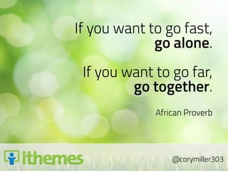 If you want to go fast,
             go alone.
 If you want to go far,
         go together.
             African Proverb




                 @corymiller303
 