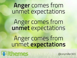 Anger comes from
unmet expectations
 Anger comes from
unmet expectations
 Anger comes from
unmet expectations
            ...