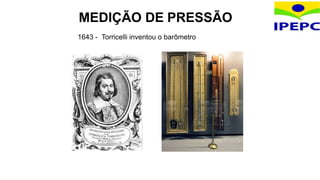 MEDIÇÃO DE PRESSÃO
1643 - Torricelli inventou o barômetro
 