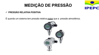  PRESSÃO RELATIVA POSITIVA
É quando um sistema tem pressão relativa maior que a pressão atmosférica.
MEDIÇÃO DE PRESSÃO
 