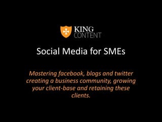 Social Media for SMEs Mastering facebook, blogs and twitter creating a business community, growing your client-base and retaining these clients. 
