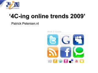 ‘4C-ing online trends 2009’
Patrick Petersen.nl
 