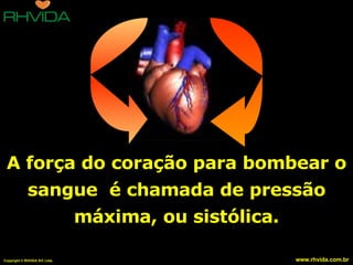 A força do coração para bombear o sangue  é chamada de pressão máxima, ou sistólica. 