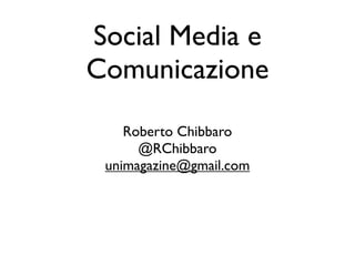 Social Media e
Comunicazione
    Roberto Chibbaro
      @RChibbaro
 unimagazine@gmail.com
 