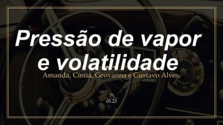 Pressão de vapor
e volatilidade
Amanda, Cíntia, Geovanna e Gustavo Alves.
26
05.23
 