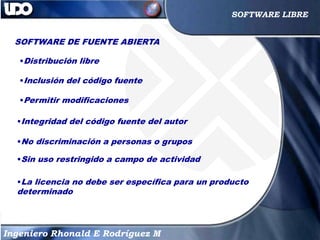 13
13
Ingeniero Rhonald E Rodríguez M
SOFTWARE LIBRE
SOFTWARE DE FUENTE ABIERTA
•Distribución libre
•Inclusión del código ...
