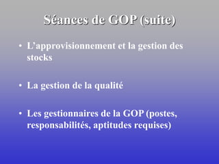 Séances de GOP (suite)
• L’approvisionnement et la gestion des
stocks
• La gestion de la qualité
• Les gestionnaires de la GOP (postes,
responsabilités, aptitudes requises)
 