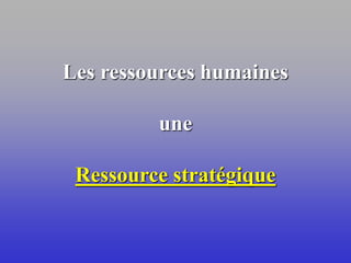 Les ressources humaines
une
Ressource stratégique
 