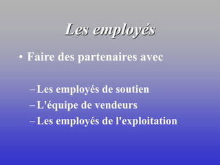Les employés
• Faire des partenaires avec
–Les employés de soutien
–L'équipe de vendeurs
–Les employés de l'exploitation
 